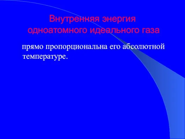 Внутренняя энергия одноатомного идеального газа прямо пропорциональна его абсолютной температуре.