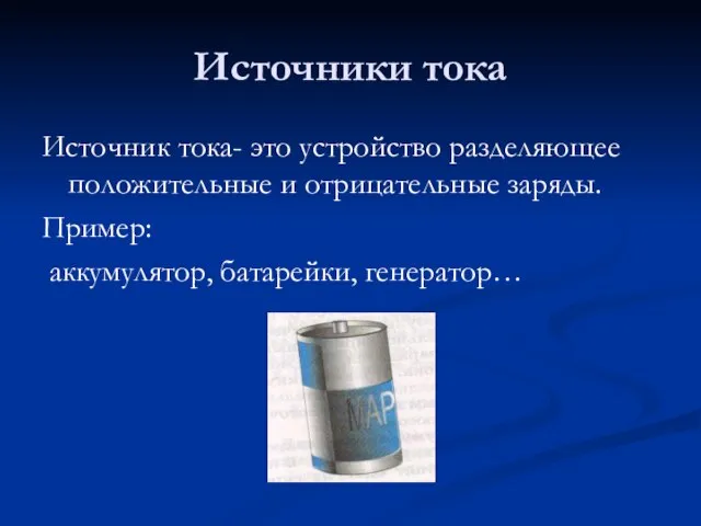 Источники тока Источник тока- это устройство разделяющее положительные и отрицательные заряды. Пример: аккумулятор, батарейки, генератор…