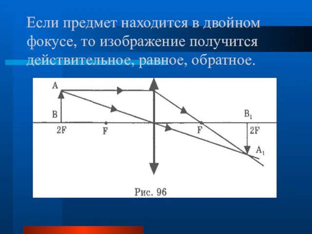 Если предмет находится в двойном фокусе, то изображение получится действительное, равное, обратное.