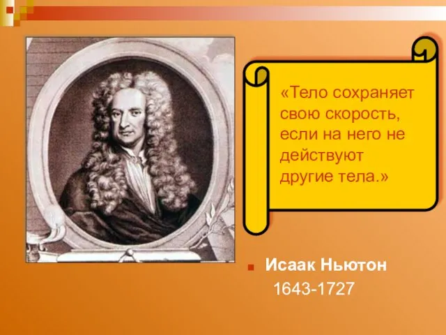 Исаак Ньютон 1643-1727 «Тело сохраняет свою скорость, если на него не действуют другие тела.»