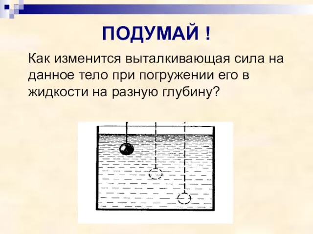 ПОДУМАЙ ! Как изменится выталкивающая сила на данное тело при погружении его