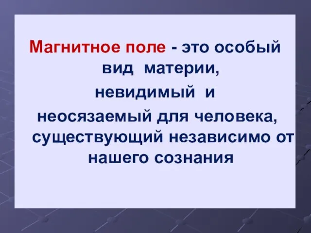 Магнитное поле - это особый вид материи, невидимый и неосязаемый для человека,