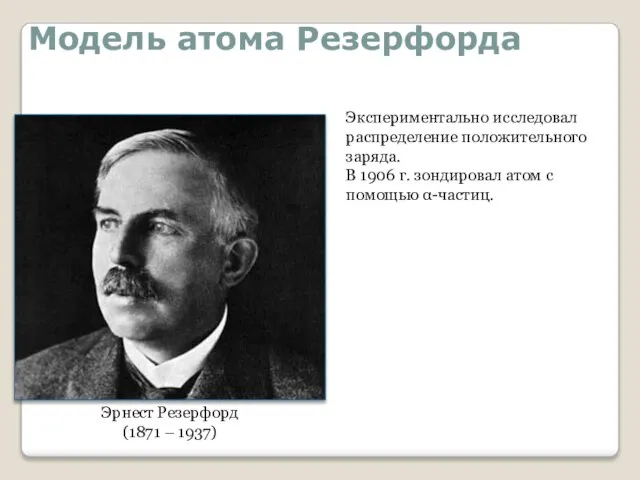 Модель атома Резерфорда Эрнест Резерфорд (1871 – 1937) Экспериментально исследовал распределение положительного