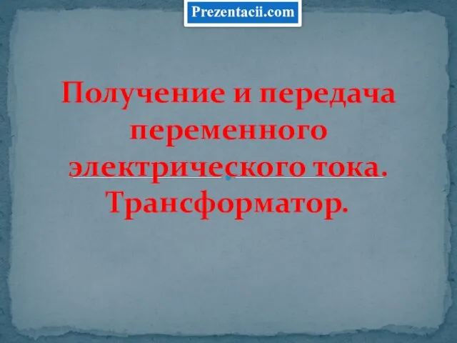 Презентация на тему Получение и передача переменного электрического тока