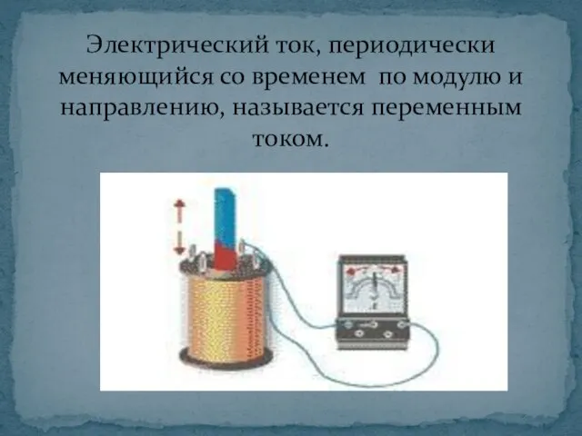 Электрический ток, периодически меняющийся со временем по модулю и направлению, называется переменным током.