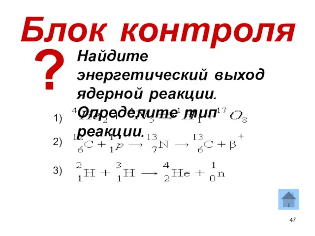 Блок контроля Найдите энергетический выход ядерной реакции. Определите тип реакции. 1) 2) 3) ?