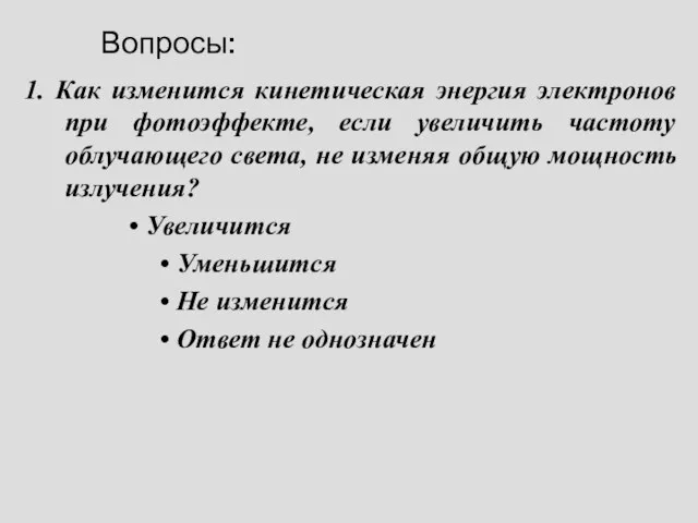 Вопросы: 1. Как изменится кинетическая энергия электронов при фотоэффекте, если увеличить частоту