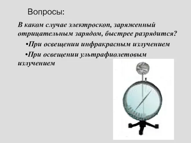 Вопросы: В каком случае электроскоп, заряженный отрицательным зарядом, быстрее разрядится? •При освещении