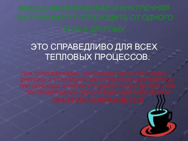 ВЫВОД: МЕХАНИЧЕСКАЯ И ВНУТРЕННЯЯ ЭНЕРГИЯ МОГУТ ПЕРЕХОДИТЬ ОТ ОДНОГО ТЕЛА К ДРУГОМУ.