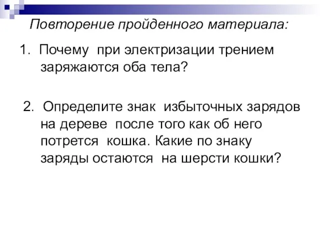 Повторение пройденного материала: 1. Почему при электризации трением заряжаются оба тела? 2.