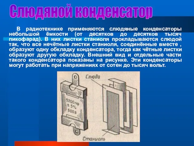 Слюдяной конденсатор В радиотехнике применяются слюдяные конденсаторы небольшой ёмкости (от десятков до