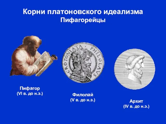 Корни платоновского идеализма Пифагорейцы Пифагор (VI в. до н.э.) Архит (IV в.