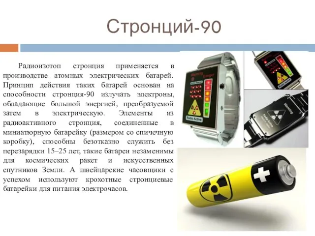 Стронций-90 Радиоизотоп стронция применяется в производстве атомных электрических батарей. Принцип действия таких