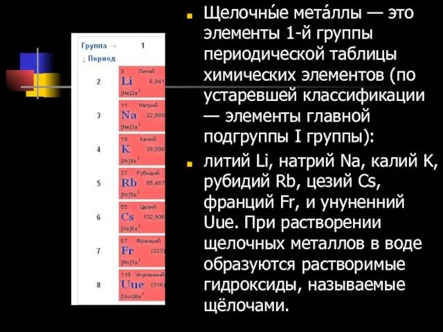 Щелочны́е мета́ллы — это элементы 1-й группы периодической таблицы химических элементов (по