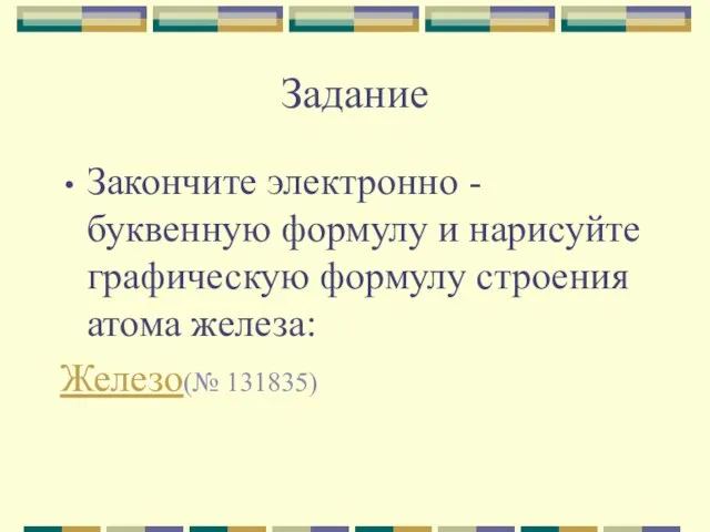 Задание Закончите электронно - буквенную формулу и нарисуйте графическую формулу строения атома железа: Железо(№ 131835)