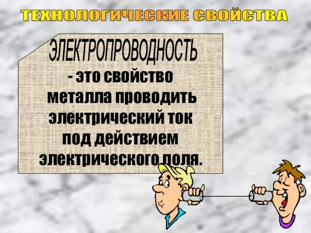 ТЕХНОЛОГИЧЕСКИЕ СВОЙСТВА - это свойство металла проводить электрический ток под действием электрического поля. ЭЛЕКТРОПРОВОДНОСТЬ