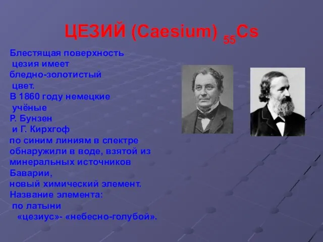 ЦЕЗИЙ (Caesium) 55Cs Блестящая поверхность цезия имеет бледно-золотистый цвет. В 1860 году