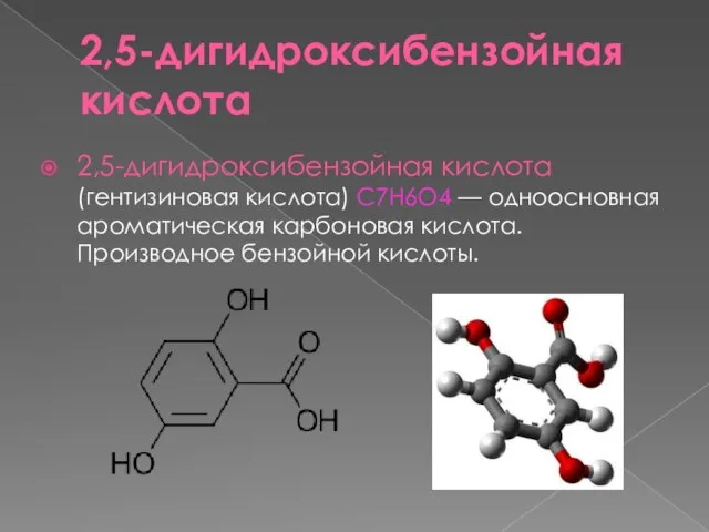 2,5-дигидроксибензойная кислота 2,5-дигидроксибензойная кислота (гентизиновая кислота) C7H6O4 — одноосновная ароматическая карбоновая кислота. Производное бензойной кислоты.