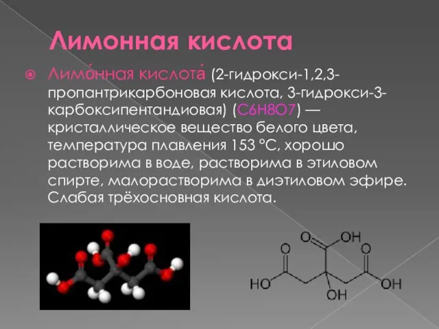 Лимонная кислота Лимо́нная кислота́ (2-гидрокси-1,2,3-пропантрикарбоновая кислота, 3-гидрокси-3-карбоксипентандиовая) (C6H8O7) — кристаллическое вещество белого