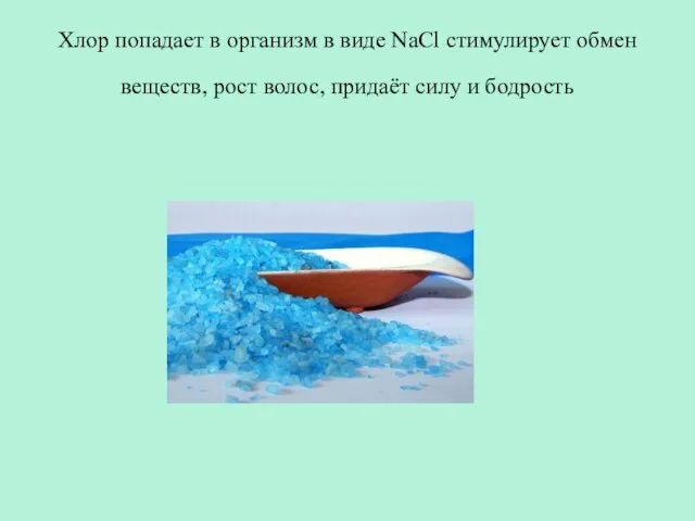 Хлор попадает в организм в виде NaCl стимулирует обмен веществ, рост волос, придаёт силу и бодрость