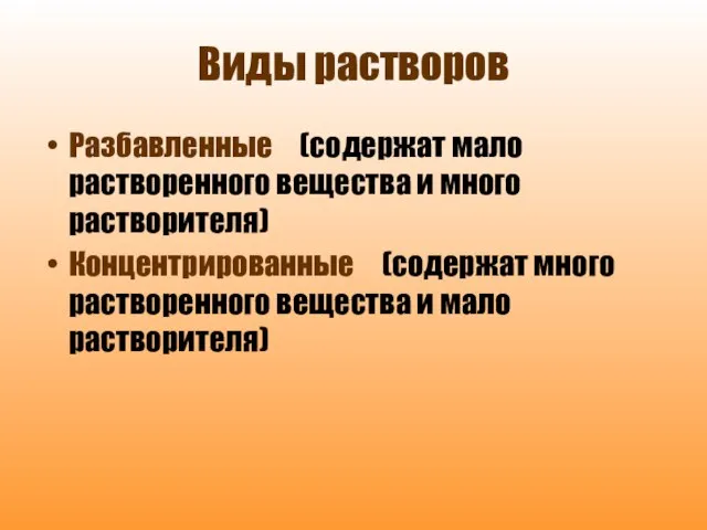 Виды растворов Разбавленные (содержат мало растворенного вещества и много растворителя) Концентрированные (содержат