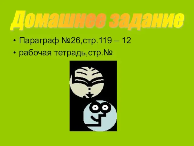 Параграф №26,стр.119 – 12 рабочая тетрадь,стр.№ Домашнее задание