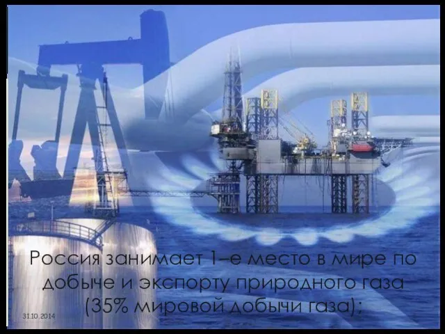 Россия занимает 1–е место в мире по добыче и экспорту природного газа (35% мировой добычи газа);