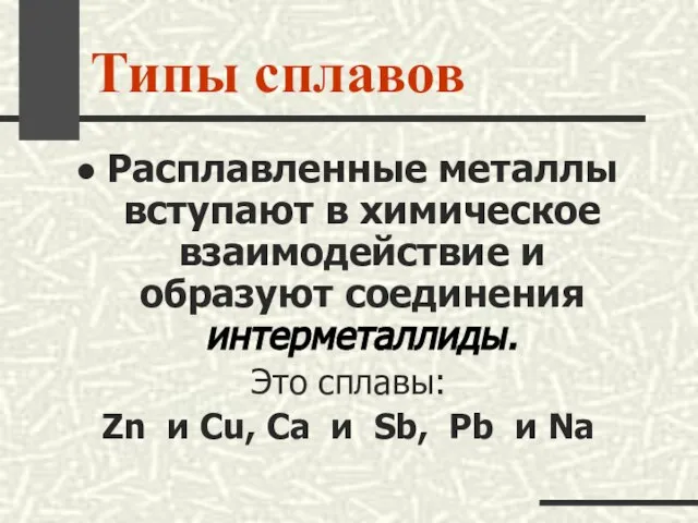 Типы сплавов Расплавленные металлы вступают в химическое взаимодействие и образуют соединения интерметаллиды.