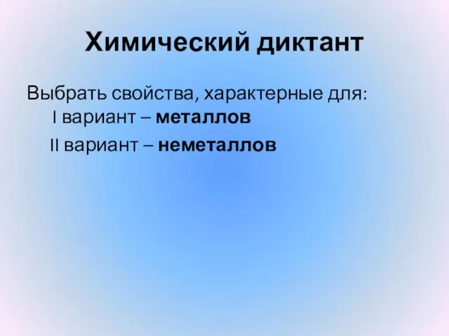 Химический диктант Выбрать свойства, характерные для: I вариант – металлов II вариант – неметаллов