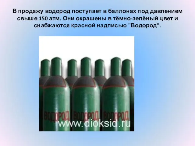 В продажу водород поступает в баллонах под давлением свыше 150 атм. Они