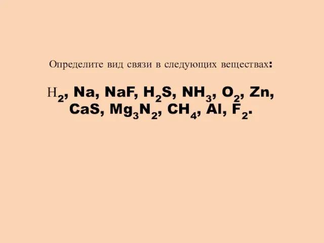 Определите вид связи в следующих веществах: Н2, Na, NaF, H2S, NH3, O2,