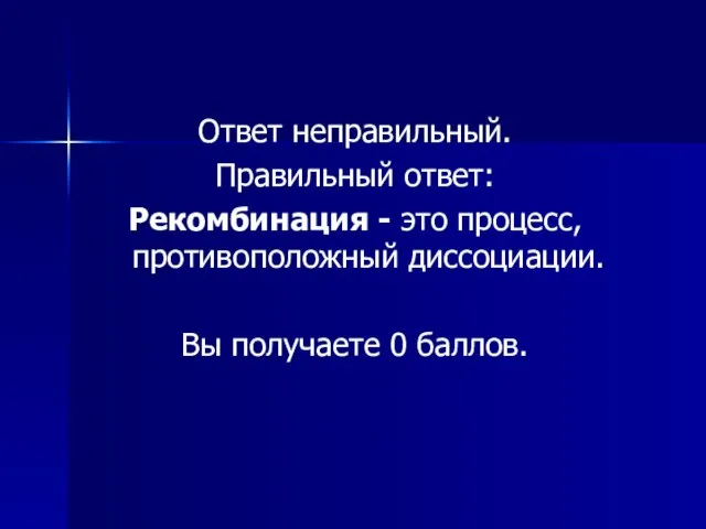 Ответ неправильный. Правильный ответ: Рекомбинация - это процесс, противоположный диссоциации. Вы получаете 0 баллов.