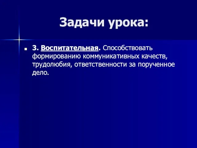 Задачи урока: 3. Воспитательная. Способствовать формированию коммуникативных качеств, трудолюбия, ответственности за порученное дело.