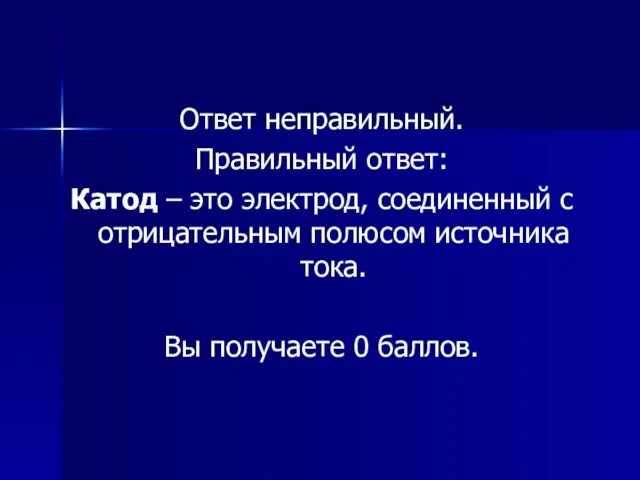 Ответ неправильный. Правильный ответ: Катод – это электрод, соединенный с отрицательным полюсом