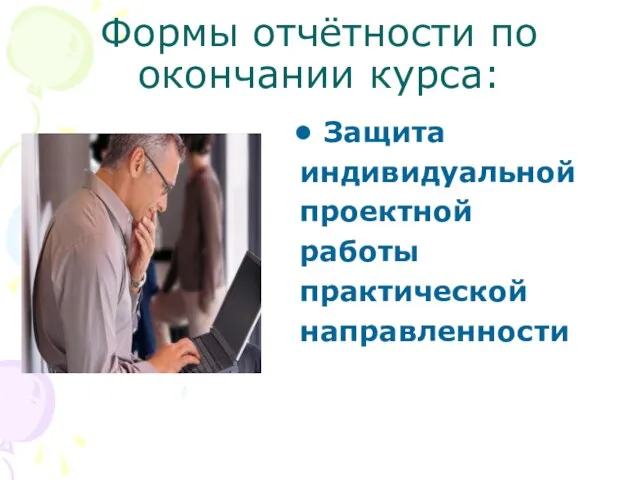 Формы отчётности по окончании курса: Защита индивидуальной проектной работы практической направленности