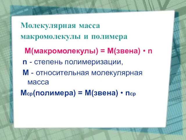 Молекулярная масса макромолекулы и полимера М(макромолекулы) = M(звена) • n n -