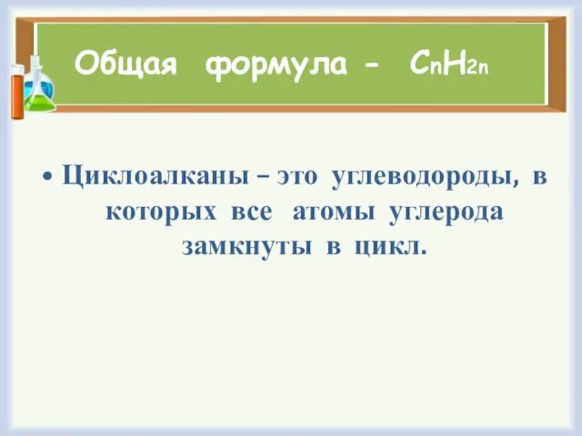 Общая формула - СnH2n Циклоалканы – это углеводороды, в которых все атомы углерода замкнуты в цикл.