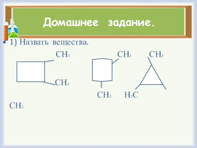 Домашнее задание. 1) Назвать вещества. СН3 СН3 СН3 СН3 СН3 Н3С СН3