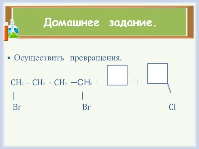 Домашнее задание. Осуществить превращения. CH2 – CH2 - CH2 ─СН2 ⭢ ⭢