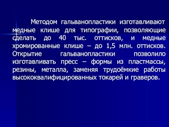 Методом гальванопластики изготавливают медные клише для типографии, позволяющие сделать до 40 тыс.