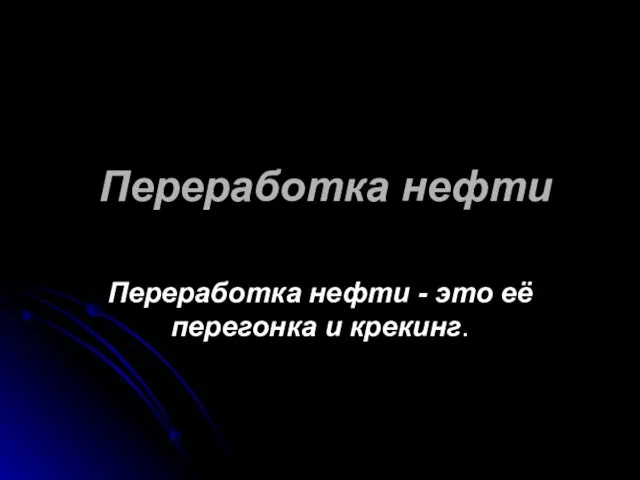 Переработка нефти Переработка нефти - это её перегонка и крекинг.