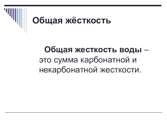 Общая жёсткость Общая жесткость воды – это сумма карбонатной и некарбонатной жесткости.