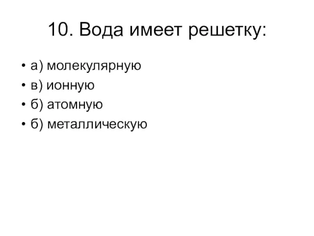 10. Вода имеет решетку: а) молекулярную в) ионную б) атомную б) металлическую