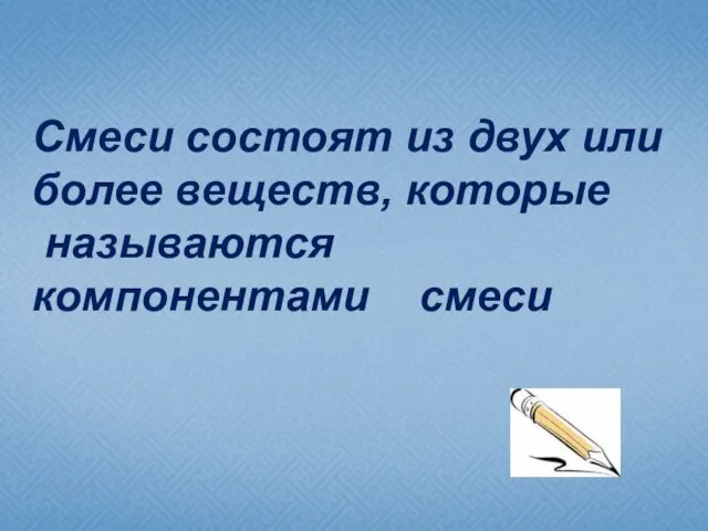 Смеси состоят из двух или более веществ, которые называются компонентами смеси