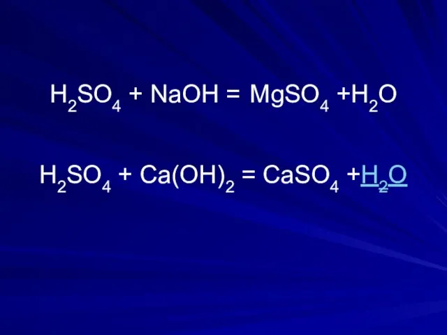 H2SO4 + NaOH = H2SO4 + Ca(OH)2 = CaSO4 +H2O MgSO4 +H2O