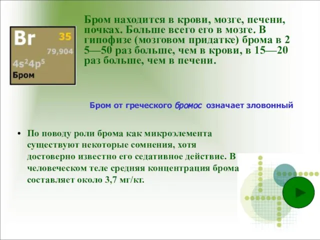 Бром находится в крови, мозге, печени, почках. Больше всего его в мозге.