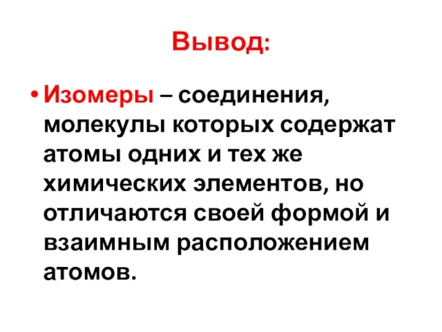 Вывод: Изомеры – соединения, молекулы которых содержат атомы одних и тех же