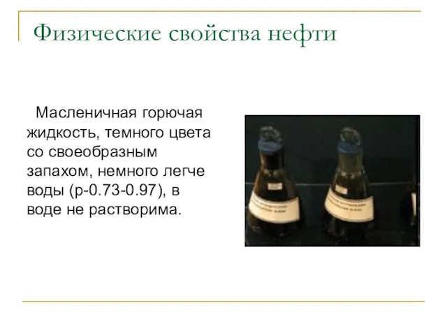 Физические свойства нефти Масленичная горючая жидкость, темного цвета со своеобразным запахом, немного