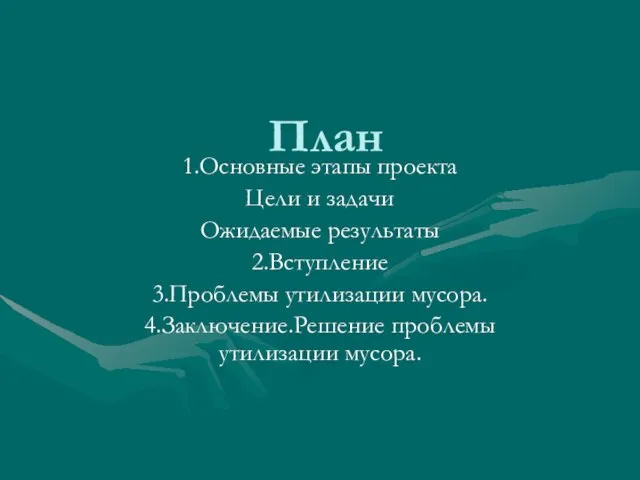 План 1.Основные этапы проекта Цели и задачи Ожидаемые результаты 2.Вступление 3.Проблемы утилизации