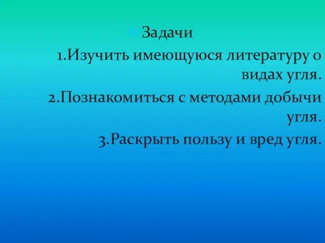 Задачи 1.Изучить имеющуюся литературу о видах угля. 2.Познакомиться с методами добычи угля.